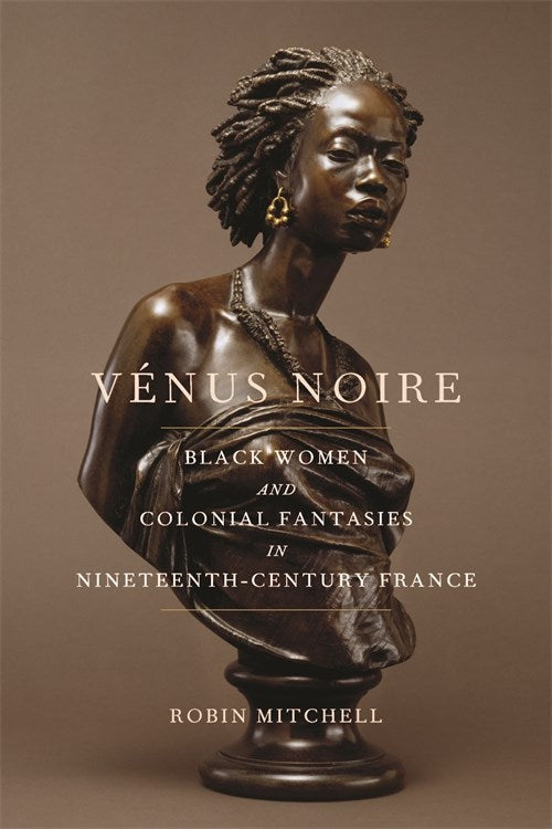Vénus Noire: Black Women and Colonial Fantasies in Nineteenth-Century France