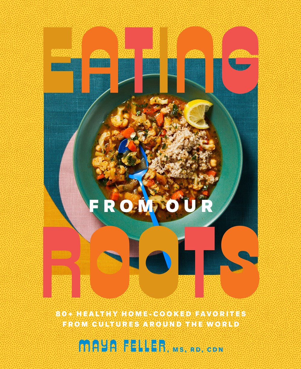 Eating from Our Roots : 80+ Healthy Home-Cooked Favorites from Cultures Around the World: A Cookbook