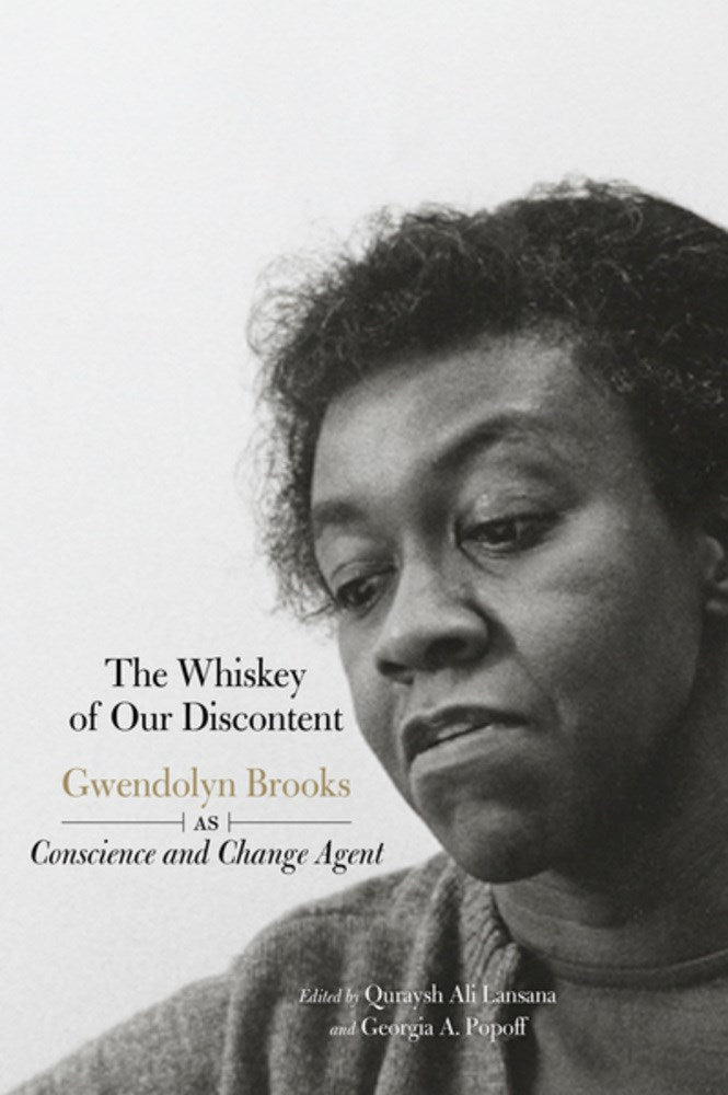 The Whiskey of our Discontent: Gwendolyn Brooks as Conscience and Change Agent edited by Quraysh Ali Lansana & Georgia A. Popoff
