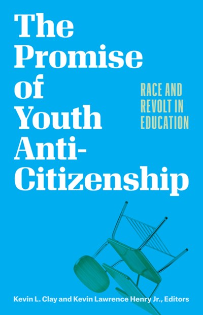 The Promise of Youth Anti-Citizenship : Race and Revolt in Education