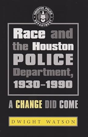 Race and the Houston Police Department, 1930–1990: A Change Did Come (Volume 102) (Centennial Series of the Association of Former Students, Texas A&M University) cover image