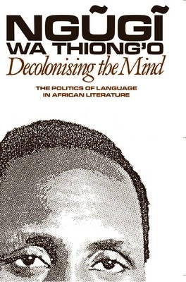 Decolonising the Mind : The Politics of Language in African Literature