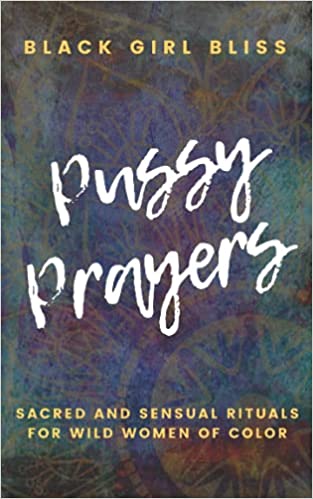 Pussy Prayers: Sacred and Sensual Rituals for Wild Women of Color