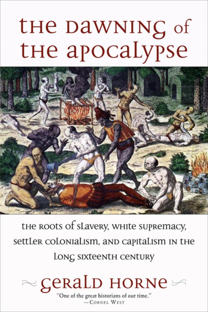 The Dawning of the Apocalypse : The Roots of Slavery, White Supremacy, Settler Colonialism, and Capitalism in the Long Sixteenth Century
