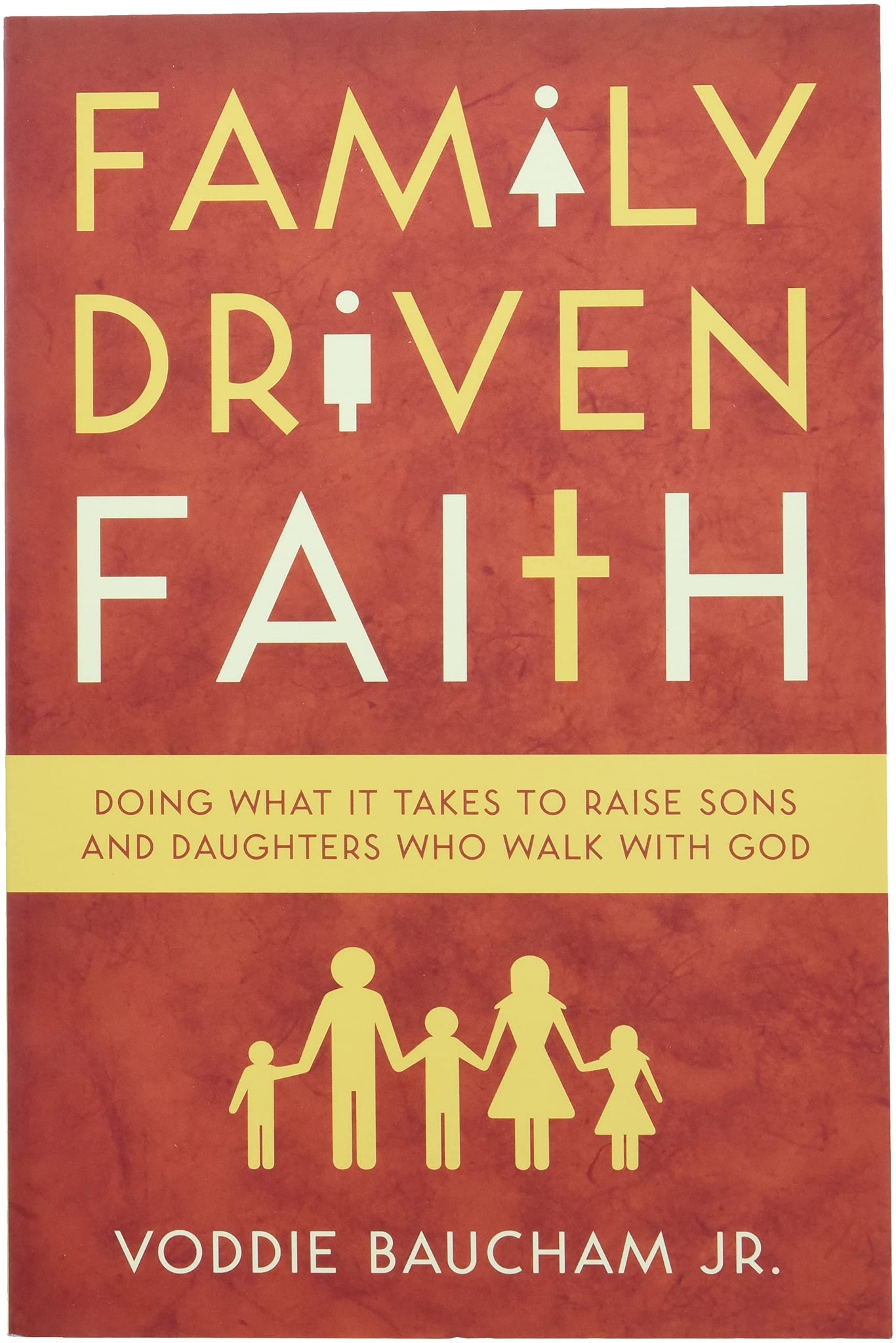 Family Driven Faith: Doing What It Takes to Raise Sons and Daughters Who Walk with God: Voddie Baucham Jr.