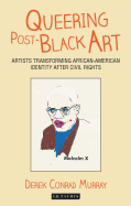 Queering Post-Black Art: Artists Transforming African-American Identity After Civil Rights (International Library of Modern and Contemporary Art) by Derek Conrad Murray