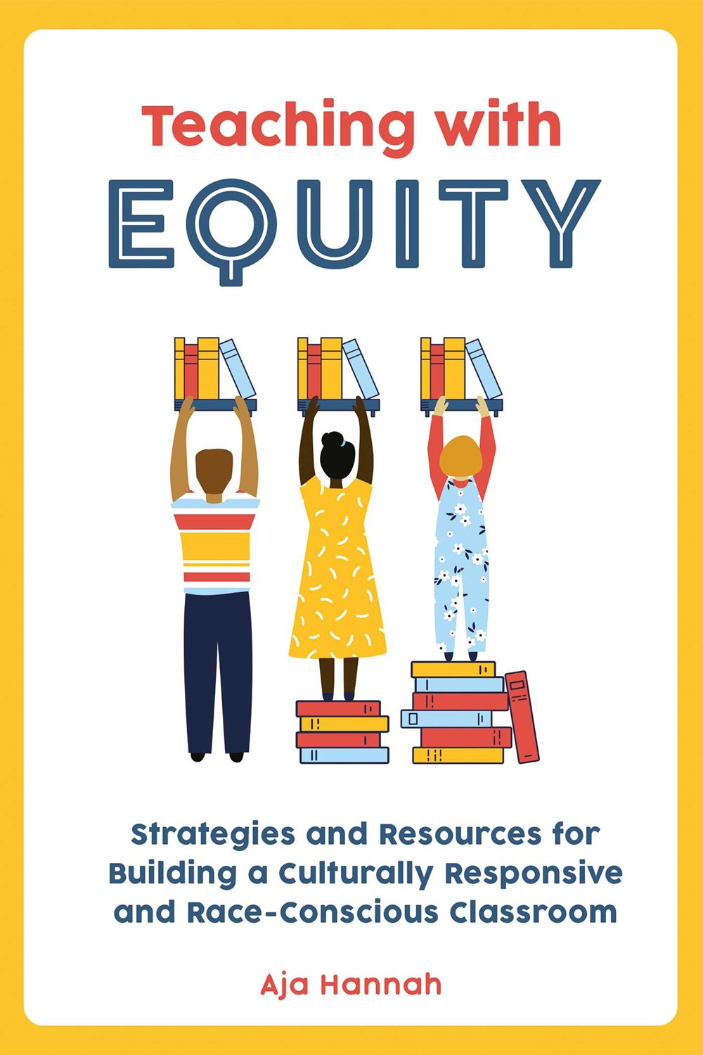 Teaching with Equity: Strategies and Resources for Building a Culturally Responsive and Race-Conscious Classroom by Aja Hannah