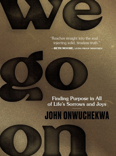 We Go On: Finding Purpose in All of Life’s Sorrows and Joys by John Onwuchekwa