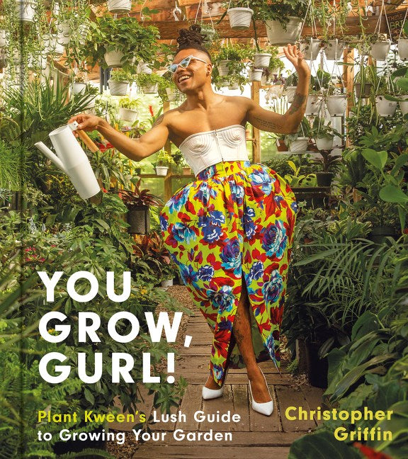 You Grow, Gurl!: Plant Kween's Lush Guide to Growing Your Garden by Christopher Griffin