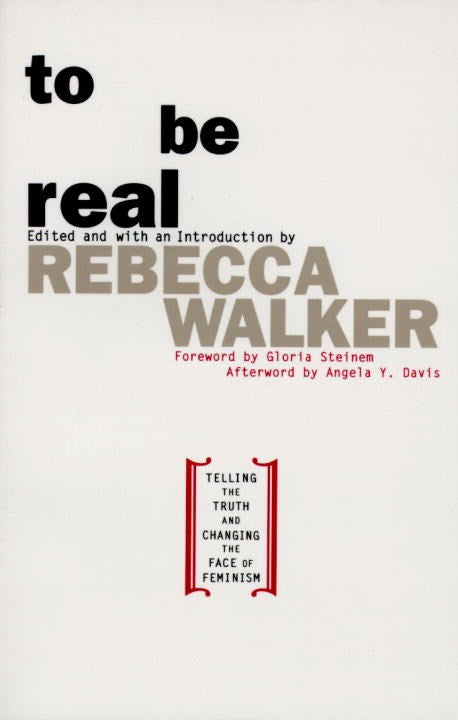 To Be Real: Telling the Truth and Changing the Face of Feminism by Rebecca Edby Walker
