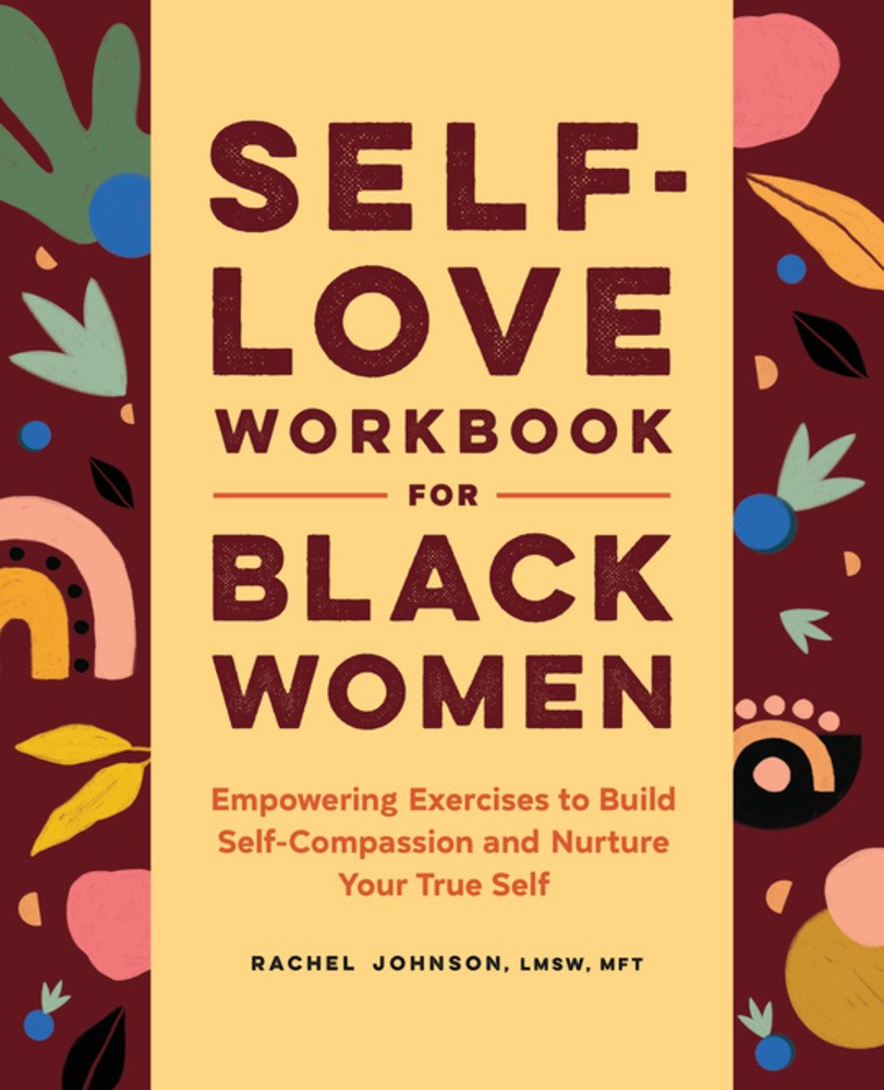 Self-Love Workbook for Black Women: Empowering Exercises to Build Self-Compassion and Nurture Your True Self by Rachel Johnson, LMSW, MFT