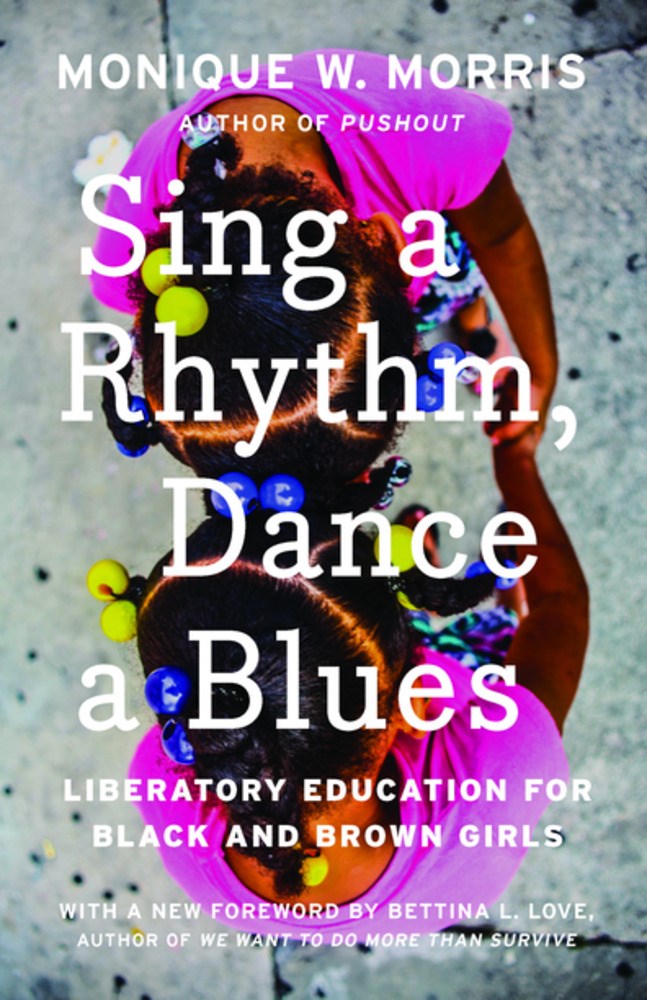 Sing a Rhythm, Dance a Blues: Education for the Liberation of Black and Brown Girls by Monique W. Morris